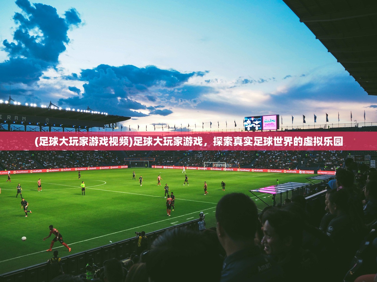 (足球大玩家游戏视频)足球大玩家游戏,探索真实足球世界的虚拟乐园 (足球大玩家游戏视频)足球大玩家游戏,探索真实足球世界的虚拟乐园