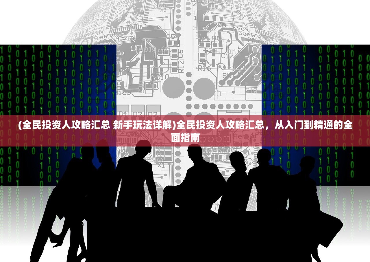 (全民投资人攻略汇总 新手玩法详解)全民投资人攻略汇总,从入门到精通的全面指南 (全民投资人攻略汇总 新手玩法详解)全民投资人攻略汇总,从入门到精通的全面指南