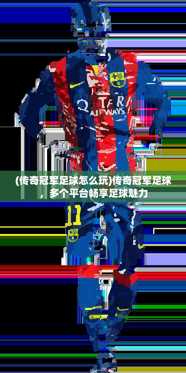 (传奇冠军足球怎么玩)传奇冠军足球,多个平台畅享足球魅力 (传奇冠军足球怎么玩)传奇冠军足球,多个平台畅享足球魅力