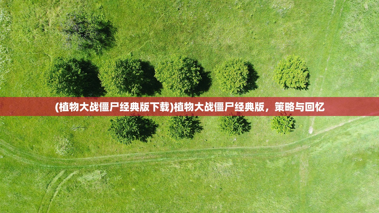 (植物大战僵尸经典版下载)植物大战僵尸经典版,策略与回忆 (植物大战僵尸经典版下载)植物大战僵尸经典版,策略与回忆
