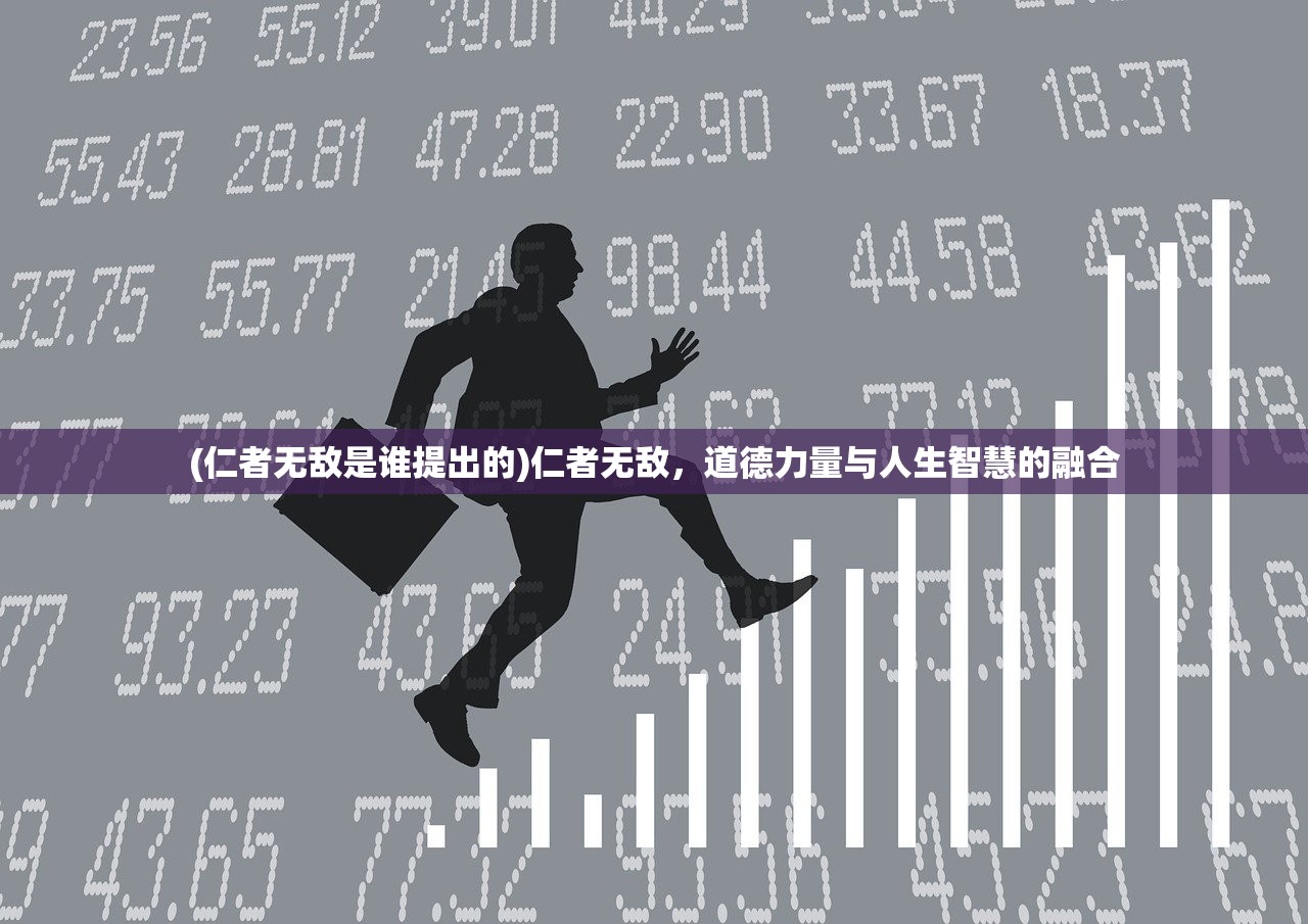 (仁者无敌是谁提出的)仁者无敌,道德力量与人生智慧的融合 (仁者无敌是谁提出的)仁者无敌,道德力量与人生智慧的融合