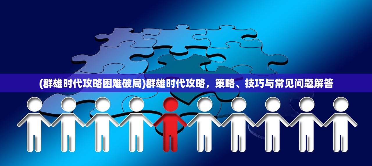 (群雄时代攻略困难破局)群雄时代攻略,策略、技巧与常见问题解答 (群雄时代攻略困难破局)群雄时代攻略,策略、技巧与常见问题解答