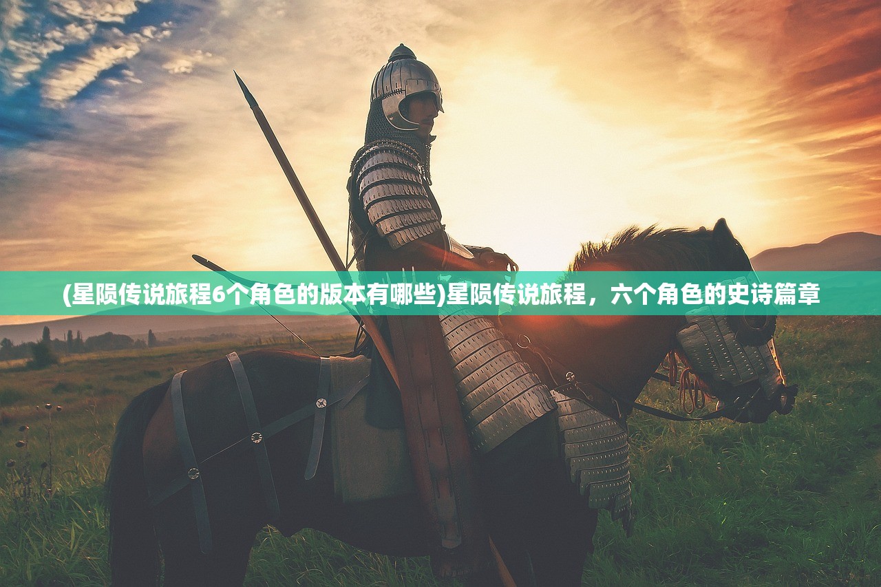 (星陨传说旅程6个角色的版本有哪些)星陨传说旅程,六个角色的史诗篇章 (星陨传说旅程6个角色的版本有哪些)星陨传说旅程,六个角色的史诗篇章