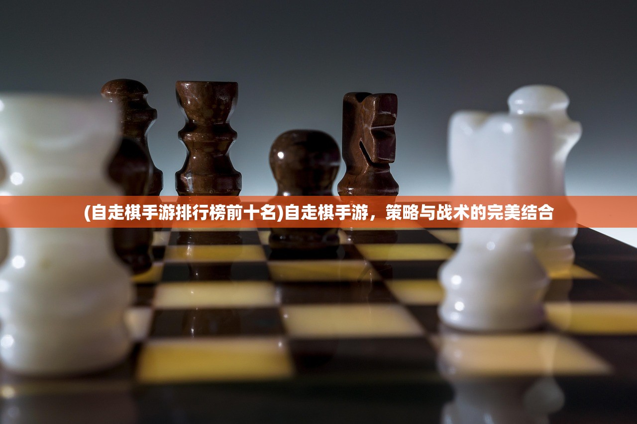 (自走棋手游排行榜前十名)自走棋手游，策略与战术的完美结合