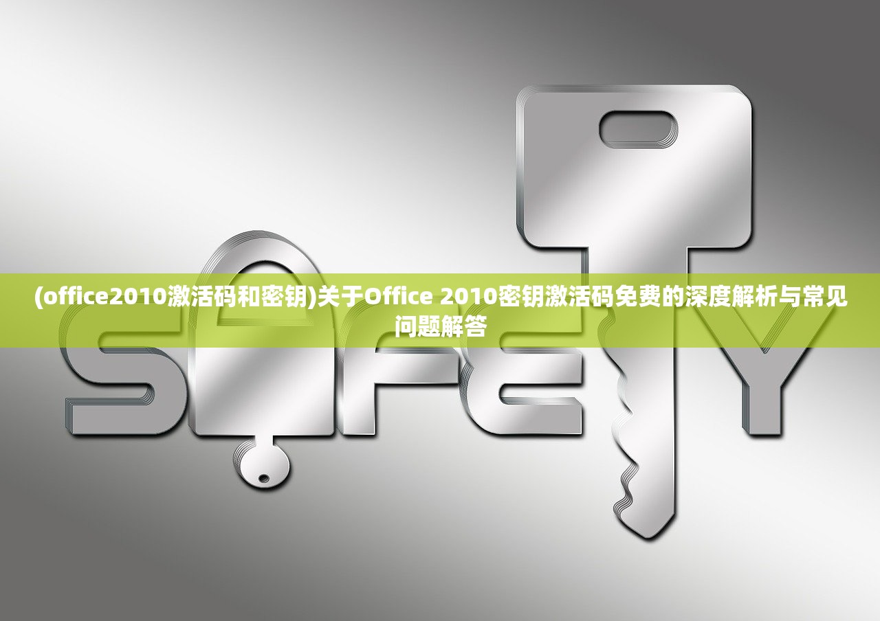 (office2010激活码和密钥)关于Office 2010密钥激活码免费的深度解析与常见问题解答