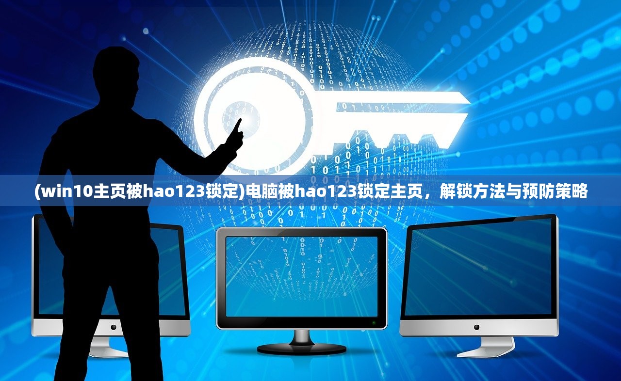 (win10主页被hao123锁定)电脑被hao123锁定主页，解锁方法与预防策略