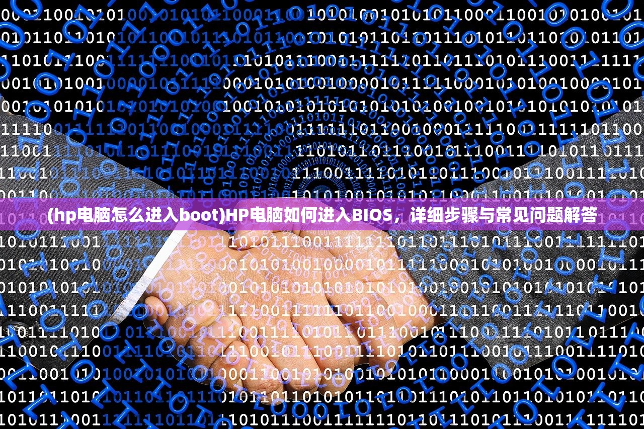 (hp电脑怎么进入boot)HP电脑如何进入BIOS，详细步骤与常见问题解答