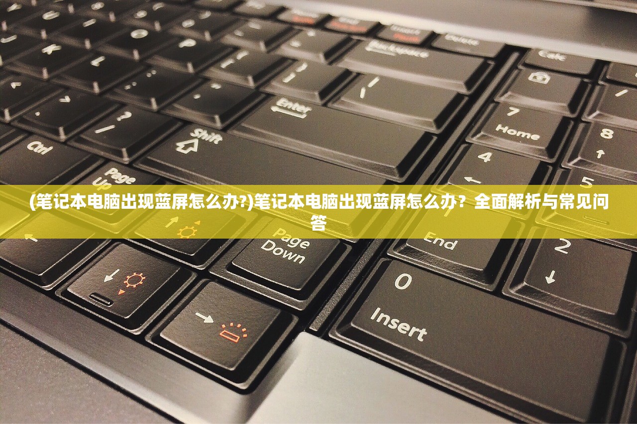 (笔记本电脑出现蓝屏怎么办?)笔记本电脑出现蓝屏怎么办？全面解析与常见问答