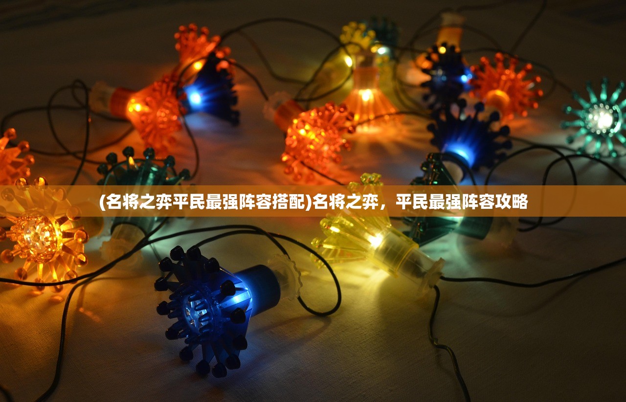 (名将之弈平民最强阵容搭配)名将之弈,平民最强阵容攻略 (名将之弈平民最强阵容搭配)名将之弈,平民最强阵容攻略