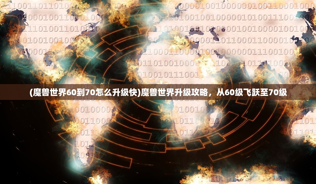 (魔兽世界60到70怎么升级快)魔兽世界升级攻略,从60级飞跃至70级 (魔兽世界60到70怎么升级快)魔兽世界升级攻略,从60级飞跃至70级