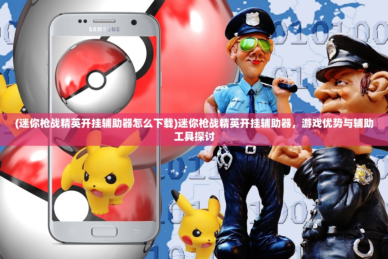 (迷你枪战精英开挂辅助器怎么下载)迷你枪战精英开挂辅助器,游戏优势与辅助工具探讨 (迷你枪战精英开挂辅助器怎么下载)迷你枪战精英开挂辅助器,游戏优势与辅助工具探讨