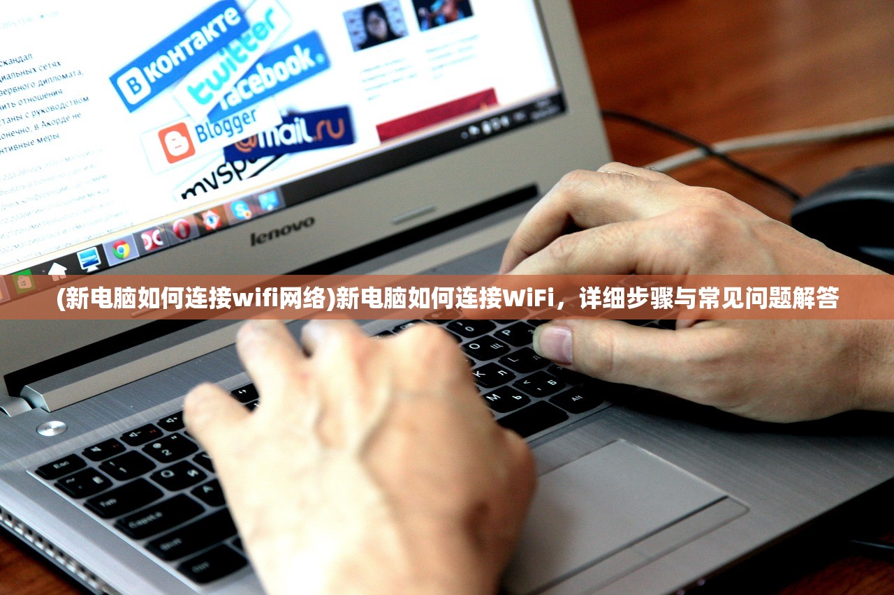 (新电脑如何连接wifi网络)新电脑如何连接WiFi，详细步骤与常见问题解答