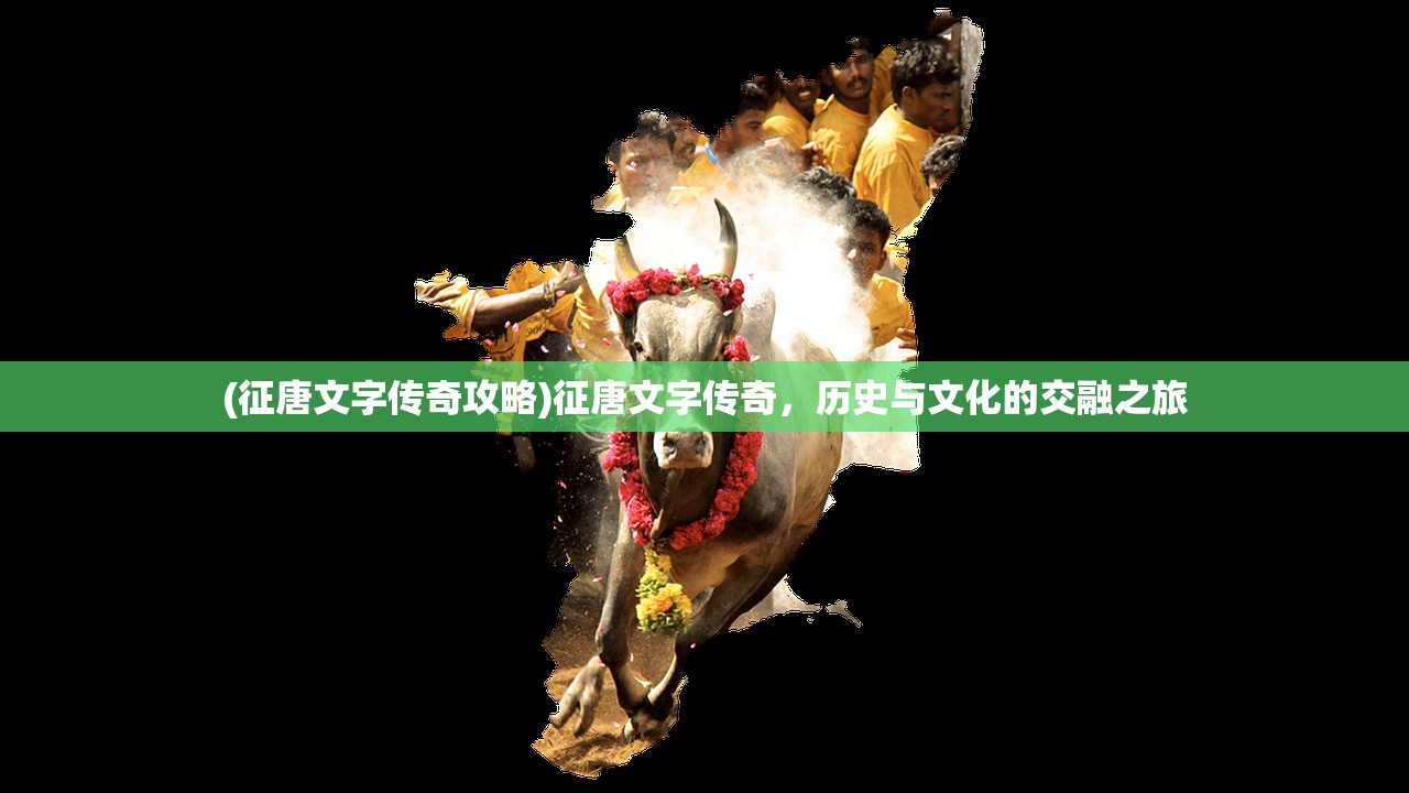 (征唐文字传奇攻略)征唐文字传奇，历史与文化的交融之旅