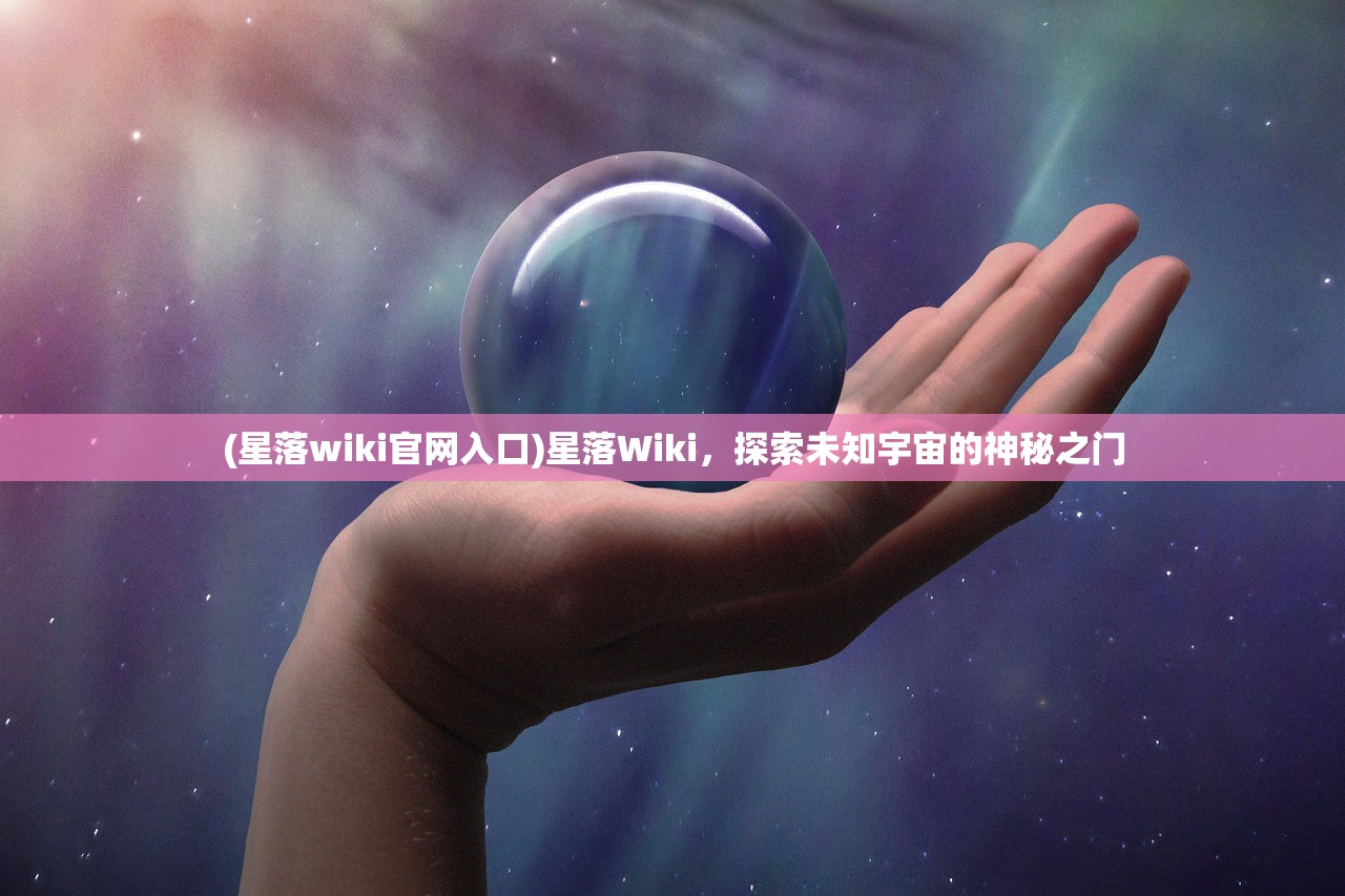 (星落wiki官网入口)星落Wiki，探索未知宇宙的神秘之门