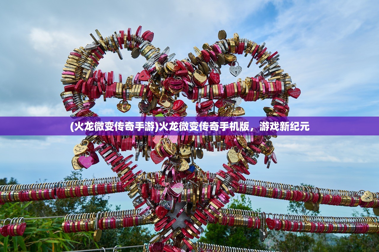 (火龙微变传奇手游)火龙微变传奇手机版，游戏新纪元