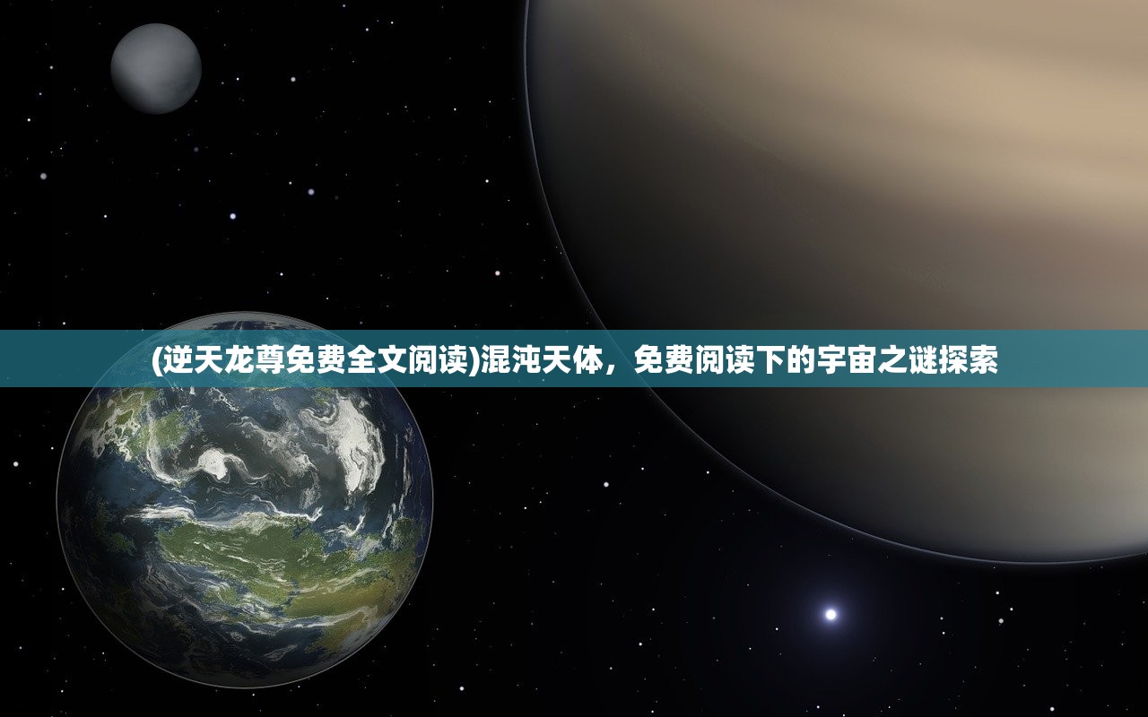 (逆天龙尊免费全文阅读)混沌天体，免费阅读下的宇宙之谜探索