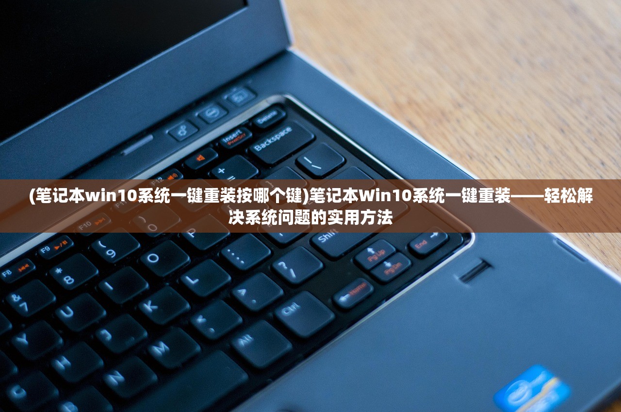 (笔记本win10系统一键重装按哪个键)笔记本Win10系统一键重装——轻松解决系统问题的实用方法