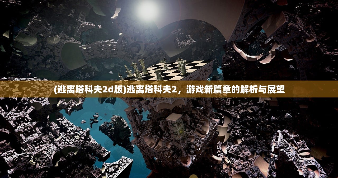 (逃离塔科夫2d版)逃离塔科夫2，游戏新篇章的解析与展望