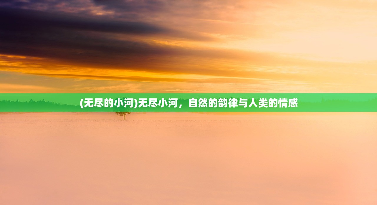 (无尽的小河)无尽小河，自然的韵律与人类的情感