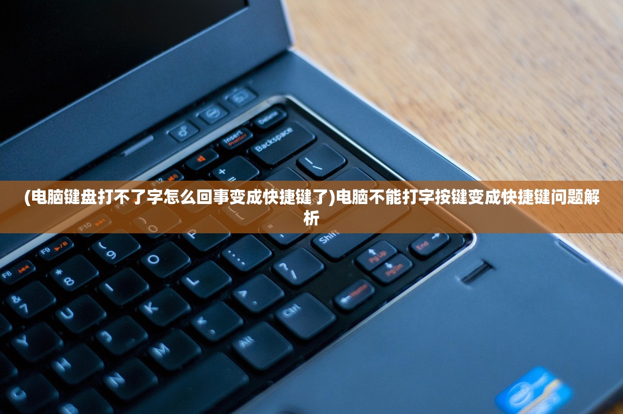 (电脑键盘打不了字怎么回事变成快捷键了)电脑不能打字按键变成快捷键问题解析