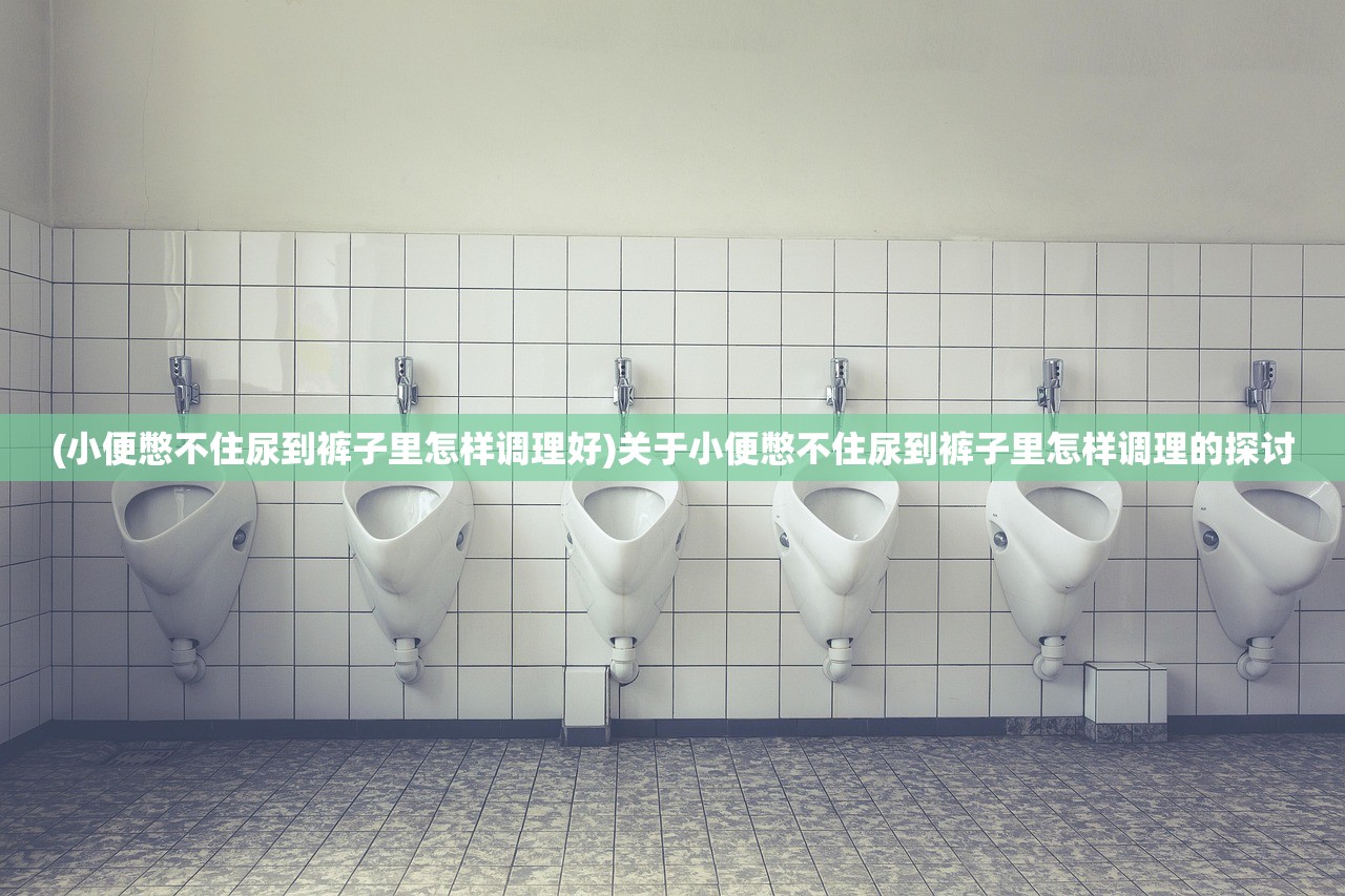 (小便憋不住尿到裤子里怎样调理好)关于小便憋不住尿到裤子里怎样调理的探讨