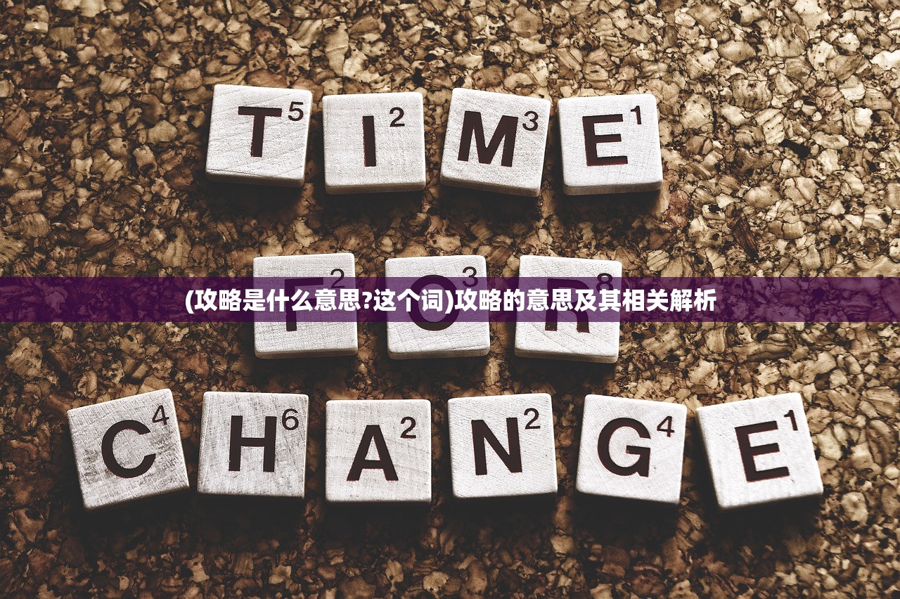 (攻略是什么意思?这个词)攻略的意思及其相关解析 (攻略是什么意思?这个词)攻略的意思及其相关解析