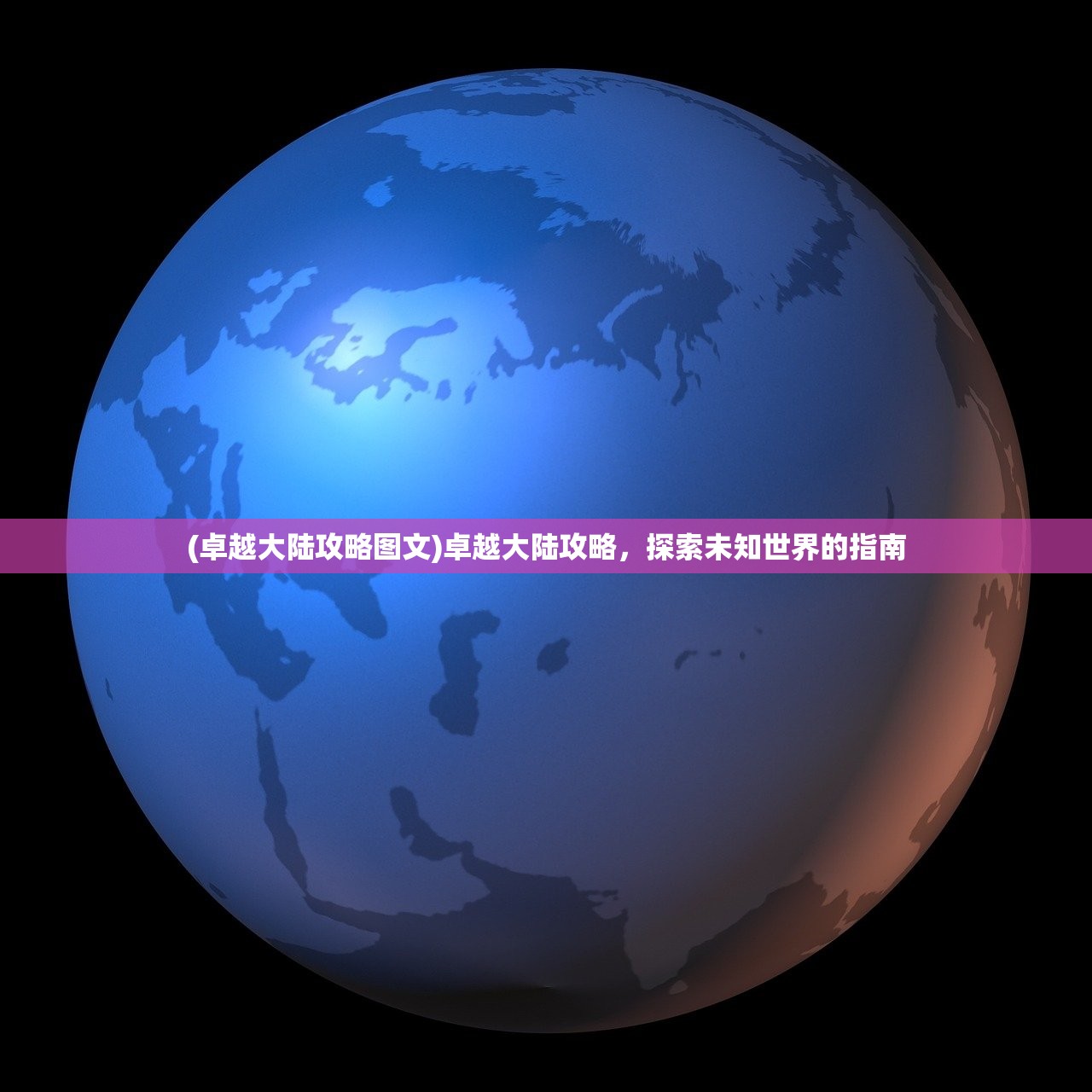 (卓越大陆攻略图文)卓越大陆攻略,探索未知世界的指南 (卓越大陆攻略图文)卓越大陆攻略,探索未知世界的指南