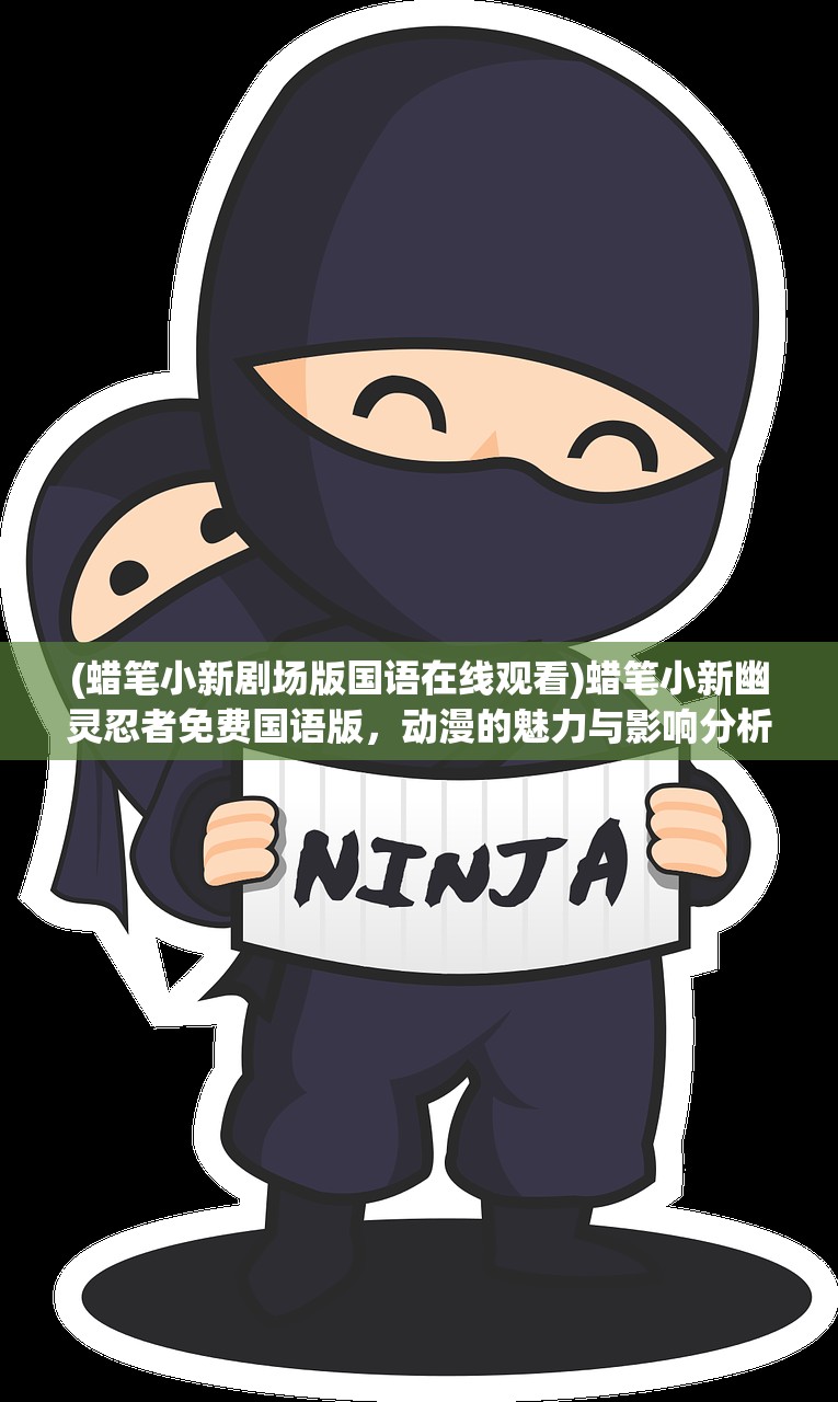 (蜡笔小新剧场版国语在线观看)蜡笔小新幽灵忍者免费国语版,动漫的魅力与影响分析 (蜡笔小新剧场版国语在线观看)蜡笔小新幽灵忍者免费国语版,动漫的魅力与影响分析