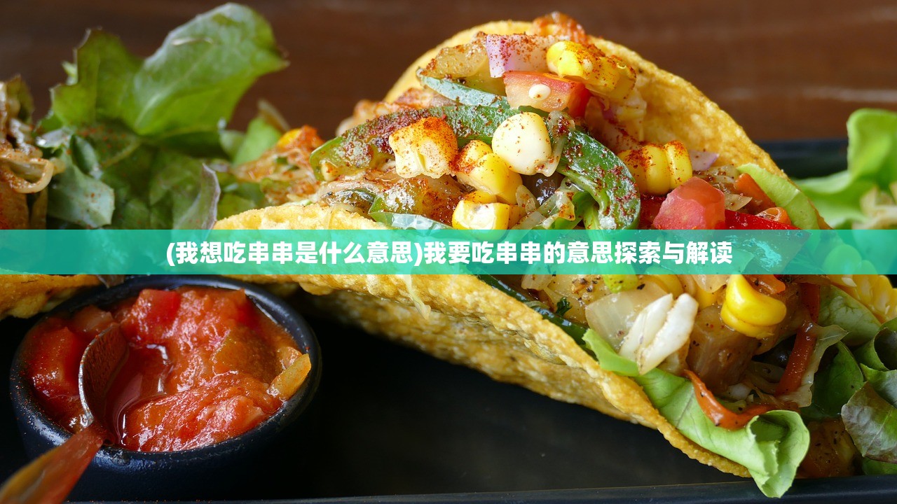 (我想吃串串是什么意思)我要吃串串的意思探索与解读 (我想吃串串是什么意思)我要吃串串的意思探索与解读