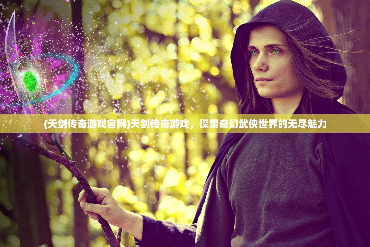 (天剑传奇游戏官网)天剑传奇游戏,探索奇幻武侠世界的无尽魅力 (天剑传奇游戏官网)天剑传奇游戏,探索奇幻武侠世界的无尽魅力