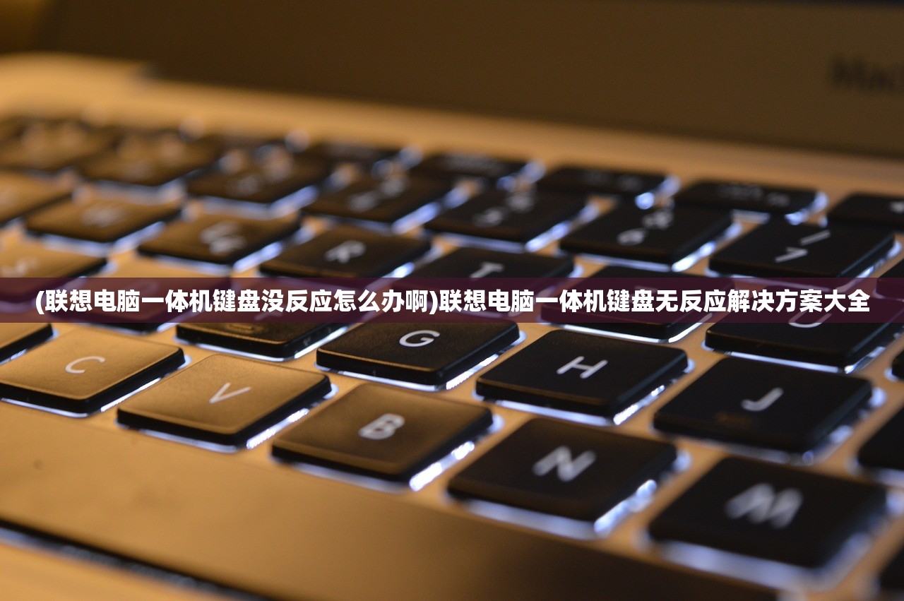 (联想电脑一体机键盘没反应怎么办啊)联想电脑一体机键盘无反应解决方案大全 (联想电脑一体机键盘没反应怎么办啊)联想电脑一体机键盘无反应解决方案大全