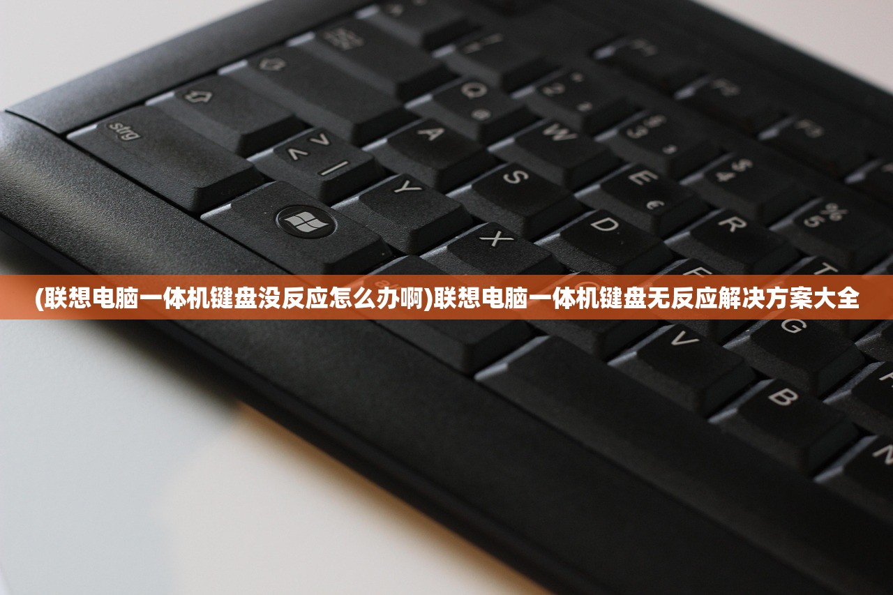 (联想电脑一体机键盘没反应怎么办啊)联想电脑一体机键盘无反应解决方案大全 (联想电脑一体机键盘没反应怎么办啊)联想电脑一体机键盘无反应解决方案大全