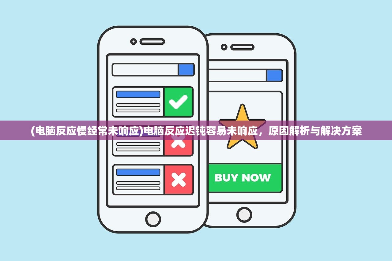 (电脑反应慢经常未响应)电脑反应迟钝容易未响应,原因解析与解决方案 (电脑反应慢经常未响应)电脑反应迟钝容易未响应,原因解析与解决方案