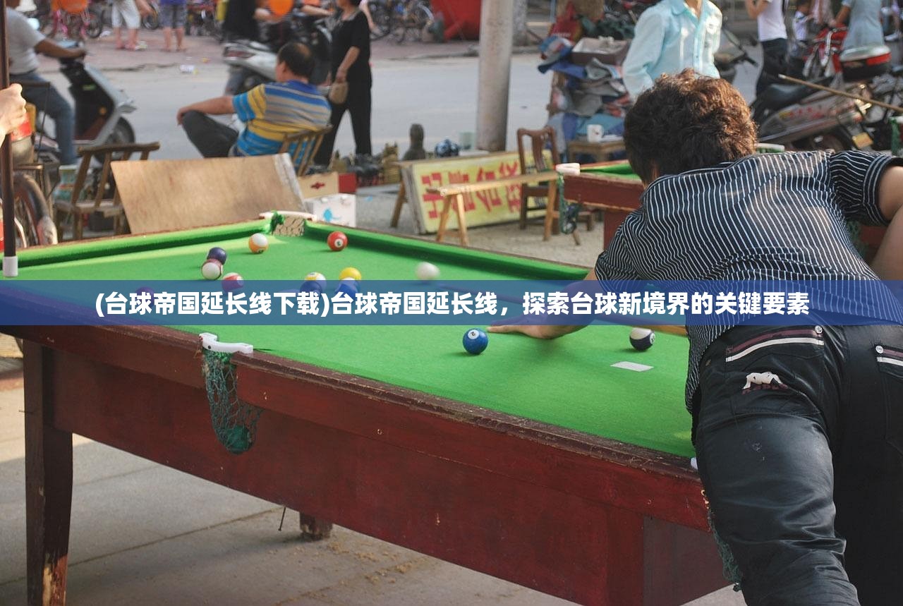 (台球帝国延长线下载)台球帝国延长线,探索台球新境界的关键要素 (台球帝国延长线下载)台球帝国延长线,探索台球新境界的关键要素