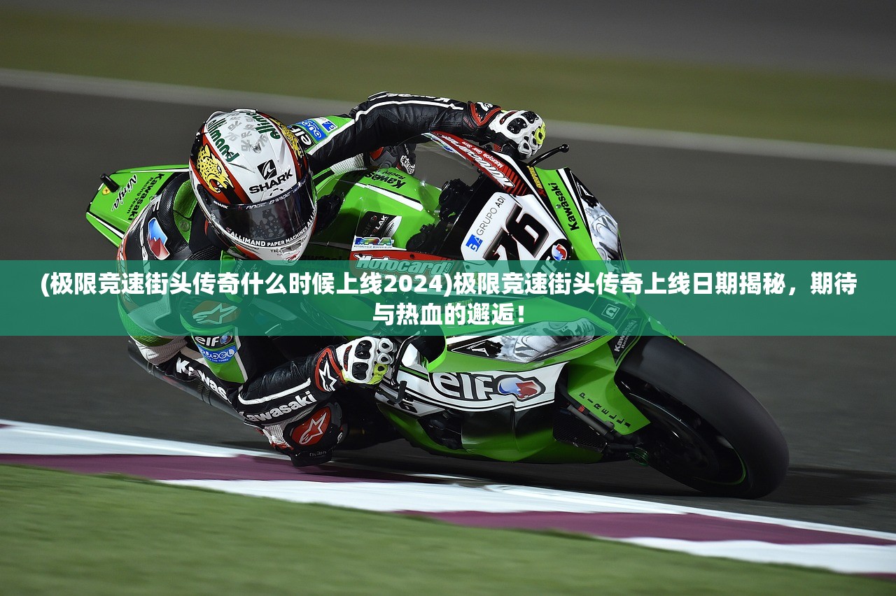 (极限竞速街头传奇什么时候上线2024)极限竞速街头传奇上线日期揭秘，期待与热血的邂逅！