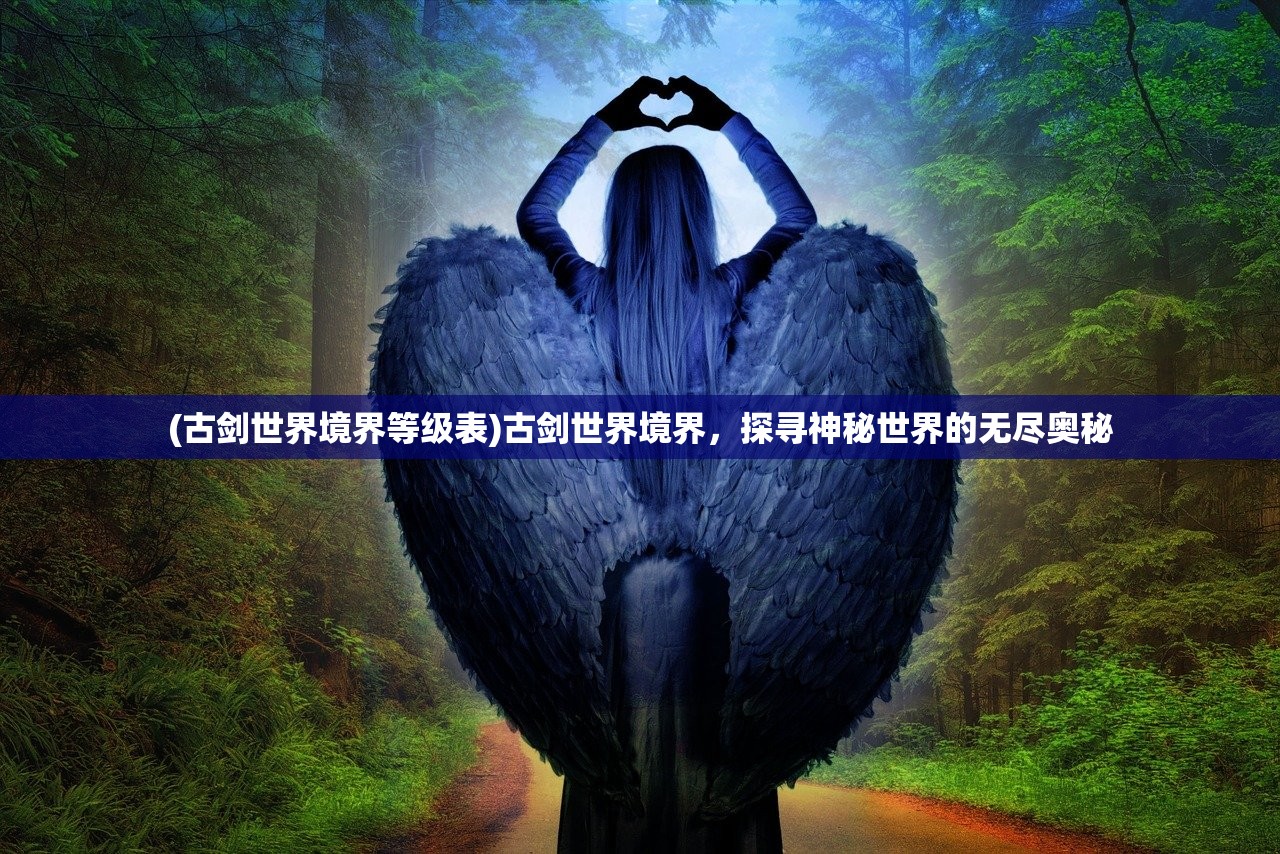 (古剑世界境界等级表)古剑世界境界,探寻神秘世界的无尽奥秘 (古剑世界境界等级表)古剑世界境界,探寻神秘世界的无尽奥秘