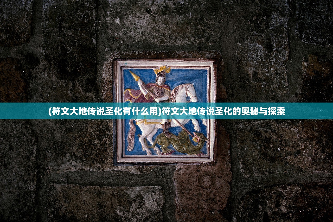 (符文大地传说圣化有什么用)符文大地传说圣化的奥秘与探索