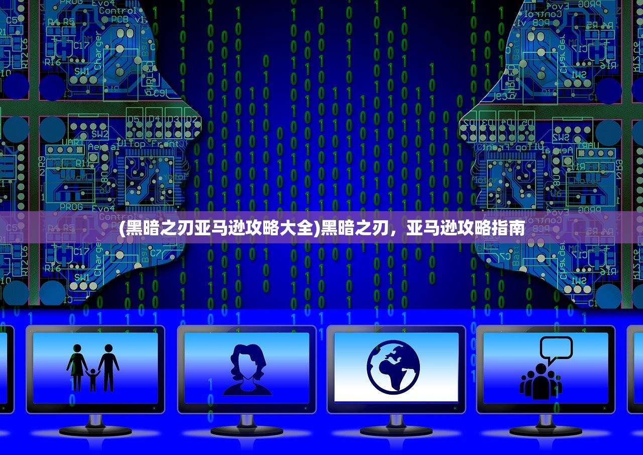 (黑暗之刃亚马逊攻略大全)黑暗之刃,亚马逊攻略指南 (黑暗之刃亚马逊攻略大全)黑暗之刃,亚马逊攻略指南