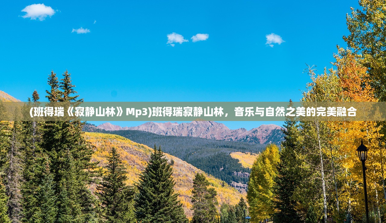 (班得瑞《寂静山林》Mp3)班得瑞寂静山林,音乐与自然之美的完美融合 (班得瑞《寂静山林》Mp3)班得瑞寂静山林,音乐与自然之美的完美融合