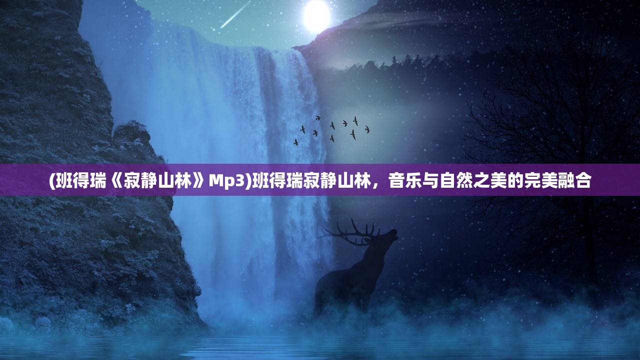 (班得瑞《寂静山林》Mp3)班得瑞寂静山林,音乐与自然之美的完美融合 (班得瑞《寂静山林》Mp3)班得瑞寂静山林,音乐与自然之美的完美融合
